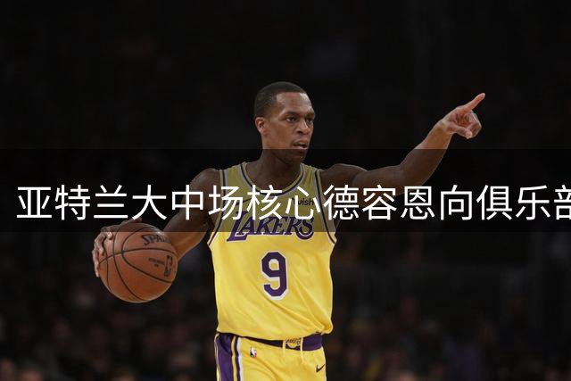 亚特兰大中场核心德容恩向俱乐部表达转会罗马意愿