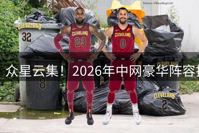众星云集！2026年中网豪华阵容揭晓 辛纳领衔六位TOP10球员强势来袭