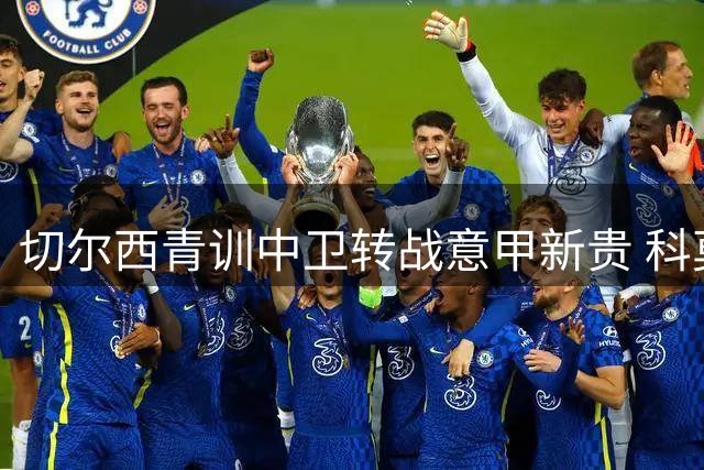 切尔西青训中卫转战意甲新贵 科莫3500万欧签下查洛巴