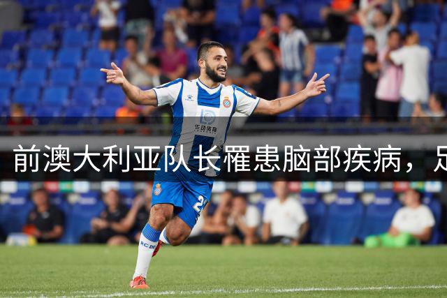 前澳大利亚队长罹患脑部疾病，足球界呼吁限制头球练习