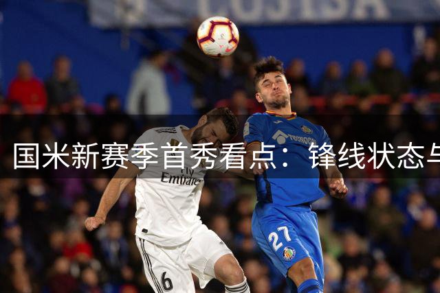 国米新赛季首秀看点：锋线状态与新援亮相成焦点