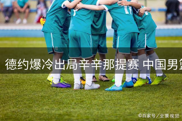德约爆冷出局辛辛那提赛 中国男篮热身赛不敌乌拉圭
