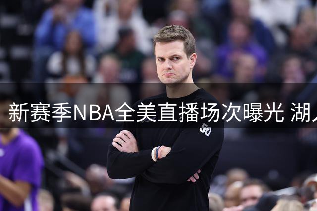 新赛季NBA全美直播场次曝光 湖人尼克斯并列榜首