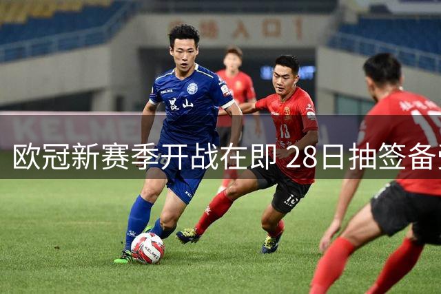 欧冠新赛季开战在即 28日抽签备受瞩目