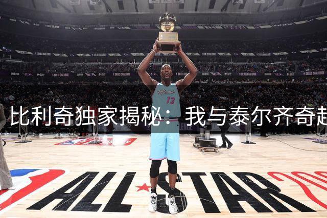 比利奇独家揭秘：我与泰尔齐奇超越师徒的足球情缘