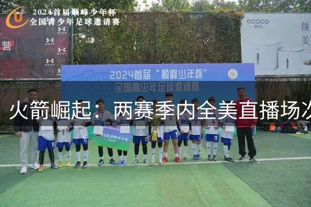 火箭崛起：两赛季内全美直播场次激增7倍