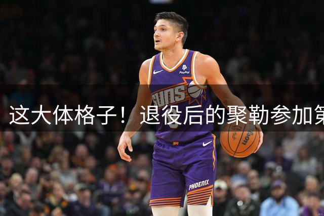 这大体格子！退役后的聚勒参加第9级别联赛，还贡献了进球
