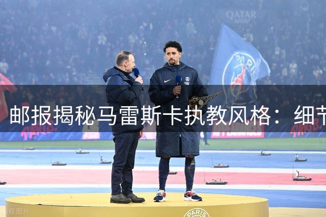邮报揭秘马雷斯卡执教风格：细节控特质堪比瓜帅 强化门将出球训练