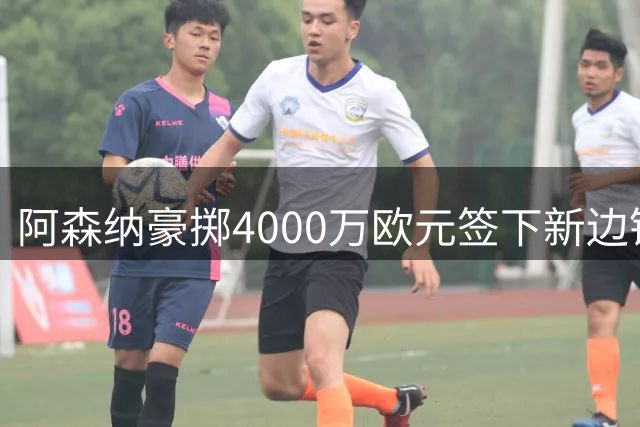 阿森纳豪掷4000万欧元签下新边锋，跻身队史第四贵引援