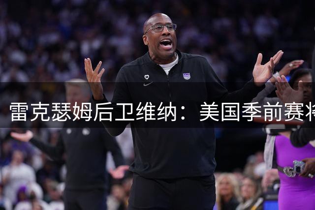 雷克瑟姆后卫维纳：美国季前赛将颠覆我对球迷狂热的认知