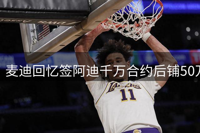 麦迪回忆签阿迪千万合约后铺50万美金在床上打滚