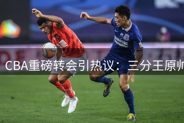 CBA重磅转会引热议：三分王原帅或加盟江苏联手庞峥麟